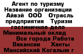 Агент по туризму › Название организации ­ Айвэй, ООО › Отрасль предприятия ­ Туризм, гостиничное дело › Минимальный оклад ­ 50 000 - Все города Работа » Вакансии   . Ханты-Мансийский,Когалым г.